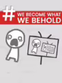 We Become What We Behold